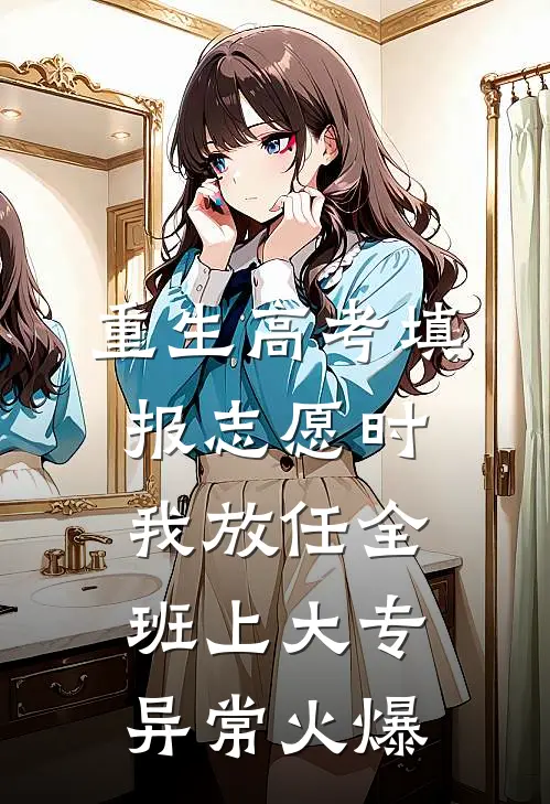 重生高考填报志愿时我放任全班上大专异常火爆