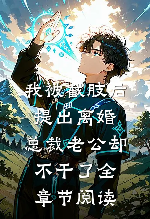 我被截肢后提出离婚，总裁老公却不干了全章节阅读
