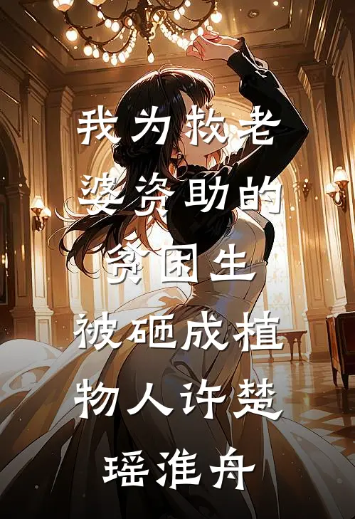 我为救老婆资助的贫困生，被砸成植物人许楚瑶淮舟