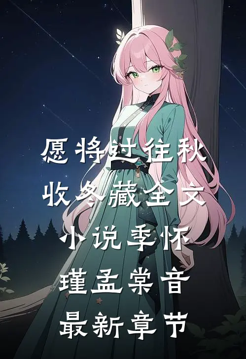 愿将过往秋收冬藏全文小说季怀瑾孟棠音最新章节