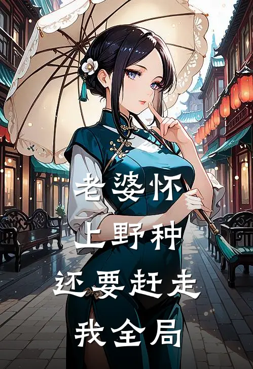 老婆怀上野种，还要赶走我全局