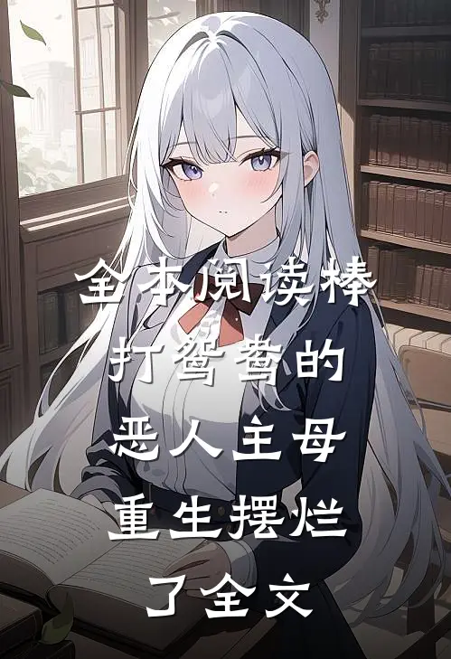 全本阅读棒打鸳鸯的恶人主母,重生摆烂了全文