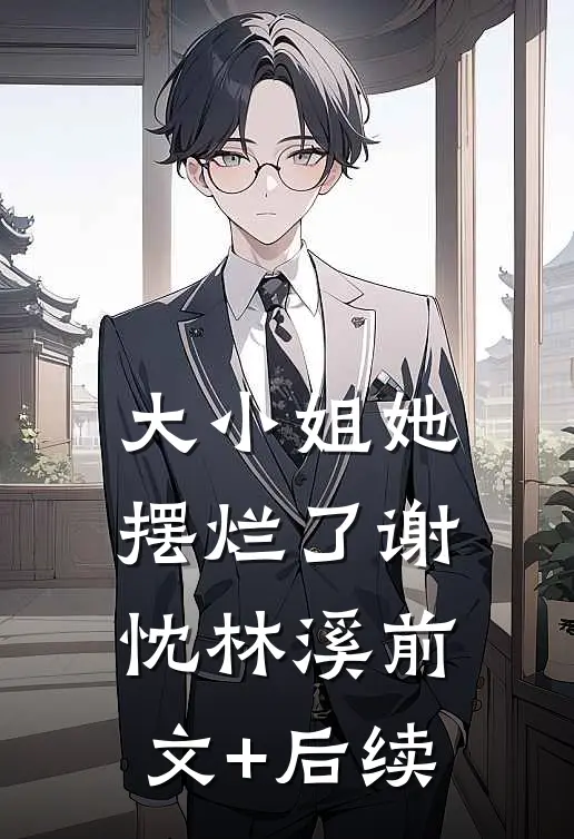 大小姐她摆烂了谢忱林溪前文+后续