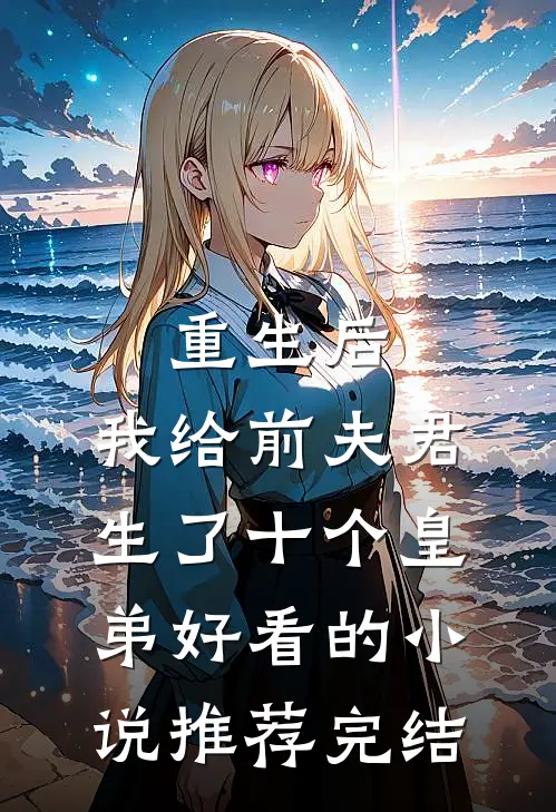 重生后，我给前夫君生了十个皇弟好看的小说推荐完结