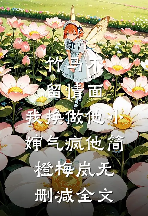 竹马不留情面，我换做他小婶气疯他简橙梅岚无删减全文