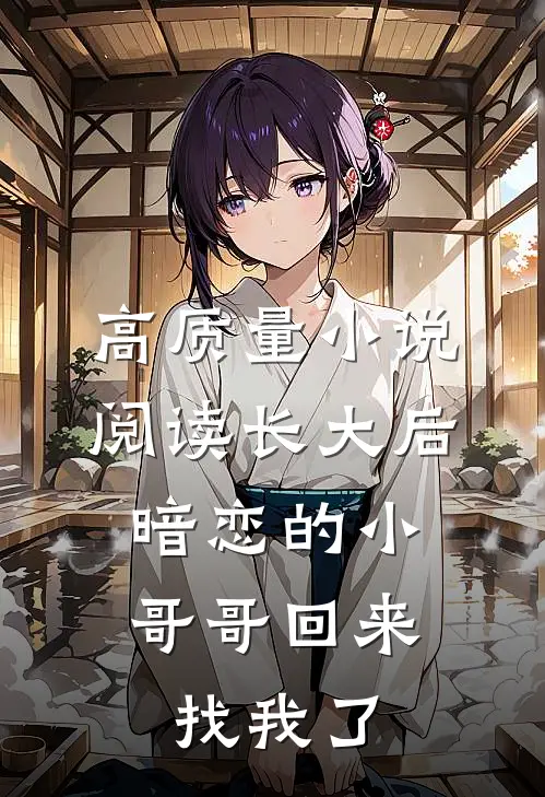 高质量小说阅读长大后，暗恋的小哥哥回来找我了