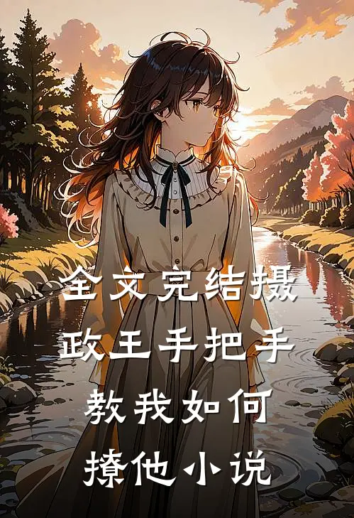 全文完结摄政王手把手教我如何撩他小说