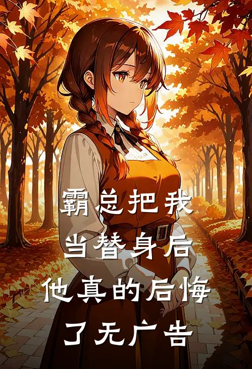 霸总把我当替身后，他真的后悔了无广告