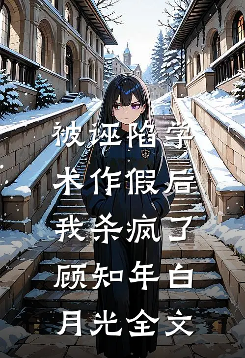 被诬陷学术作假后，我杀疯了顾知年白月光全文