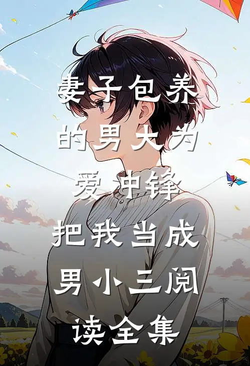 妻子包养的男大为爱冲锋，把我当成男小三阅读全集