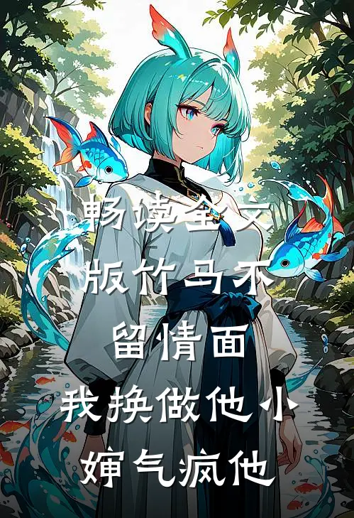 畅读全文版竹马不留情面，我换做他小婶气疯他