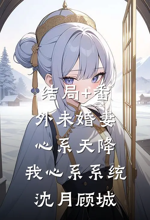 结局+番外未婚妻心系天降，我心系系统沈月顾城