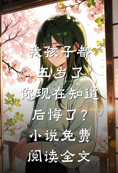 我孩子都五岁了，你现在知道后悔了？小说免费阅读全文