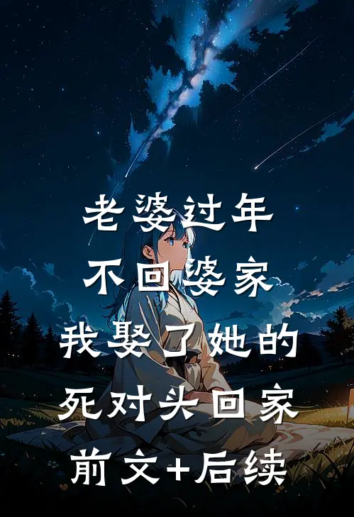 老婆过年不回婆家，我娶了她的死对头回家前文+后续