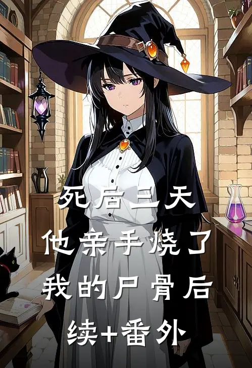 死后三天，他亲手烧了我的尸骨后续+番外