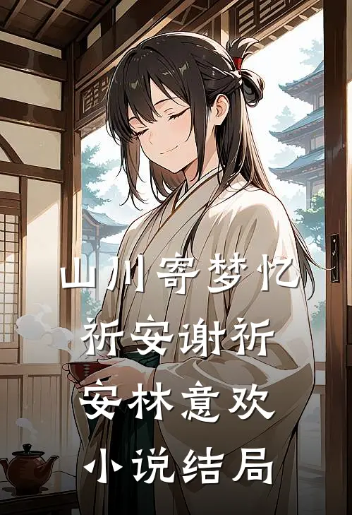 山川寄梦忆祈安谢祈安林意欢小说结局