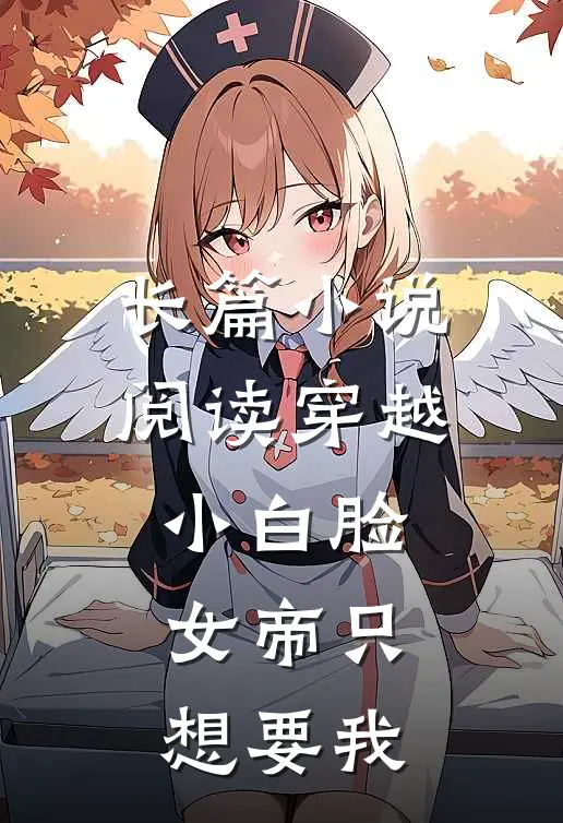 长篇小说阅读穿越小白脸，女帝只想要我