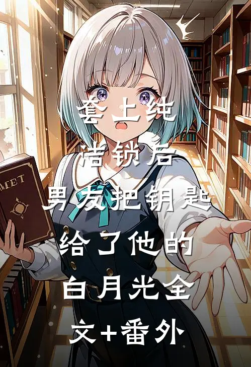 套上纯洁锁后，男友把钥匙给了他的白月光全文+番外