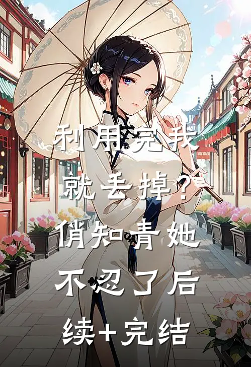 利用完我就丢掉？俏知青她不忍了后续+完结