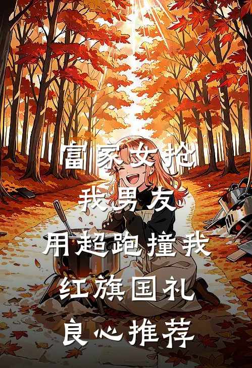 富家女抢我男友，用超跑撞我红旗国礼良心推荐