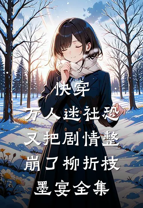 快穿：万人迷社恐又把剧情整崩了柳折枝墨宴全集