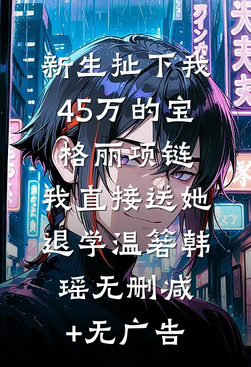 新生扯下我45万的宝格丽项链，我直接送她退学温箬韩瑶无删减+无广告