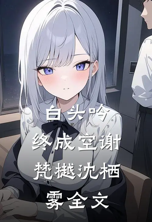 白头吟，终成空谢梵樾沈栖雾全文
