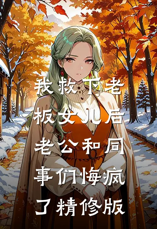 我救下老板女儿后，老公和同事们悔疯了精修版