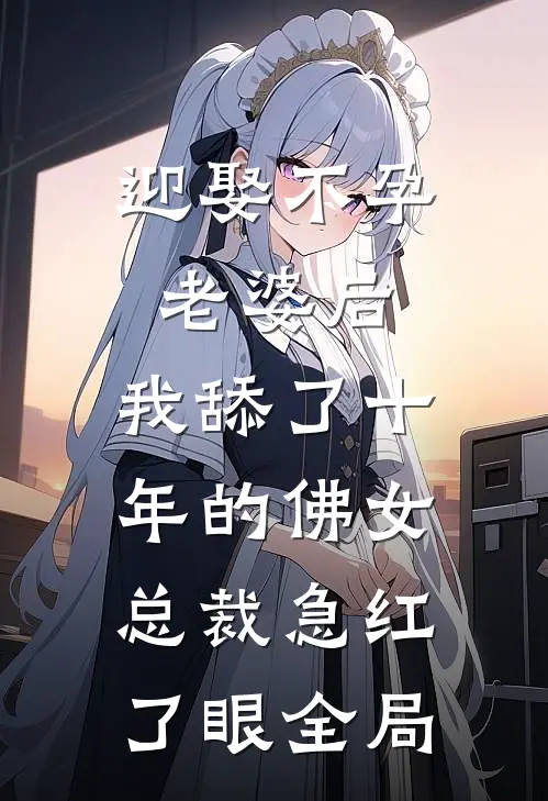 迎娶不孕老婆后，我舔了十年的佛女总裁急红了眼全局