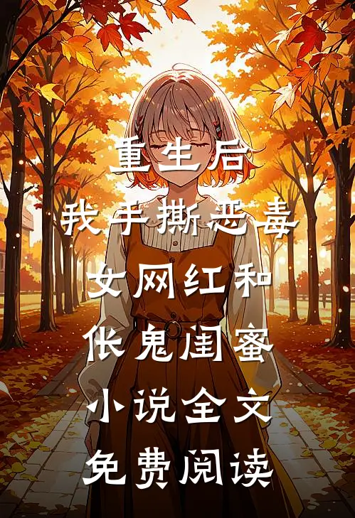 重生后，我手撕恶毒女网红和伥鬼闺蜜小说全文免费阅读