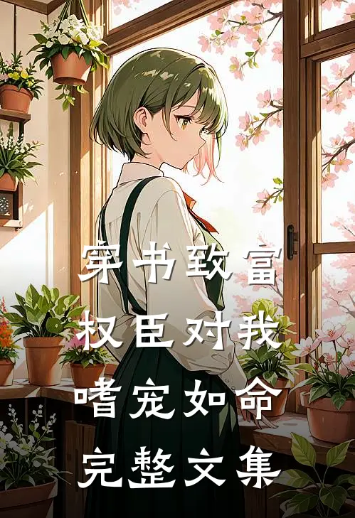 穿书致富：权臣对我嗜宠如命完整文集