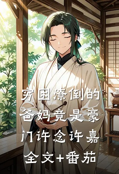 穷困潦倒的爸妈竟是豪门许念许嘉全文+番茄
