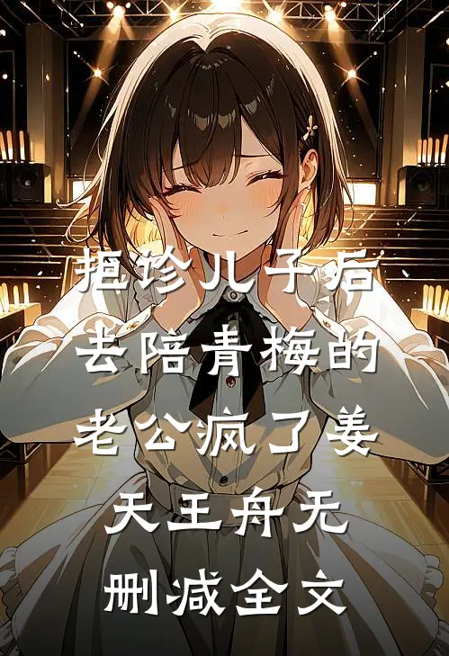 拒诊儿子后，去陪青梅的老公疯了姜天王舟无删减全文