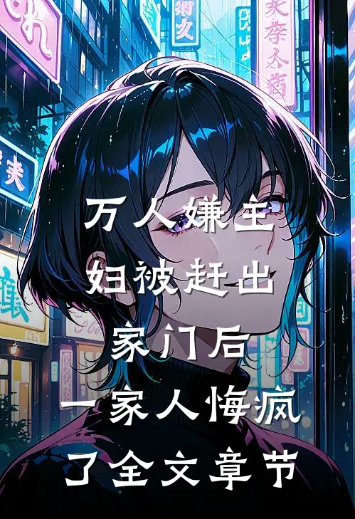 万人嫌主妇被赶出家门后，一家人悔疯了全文章节