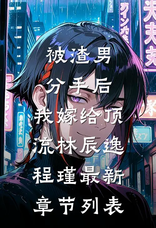 被渣男分手后，我嫁给顶流林辰逸程瑾最新章节列表