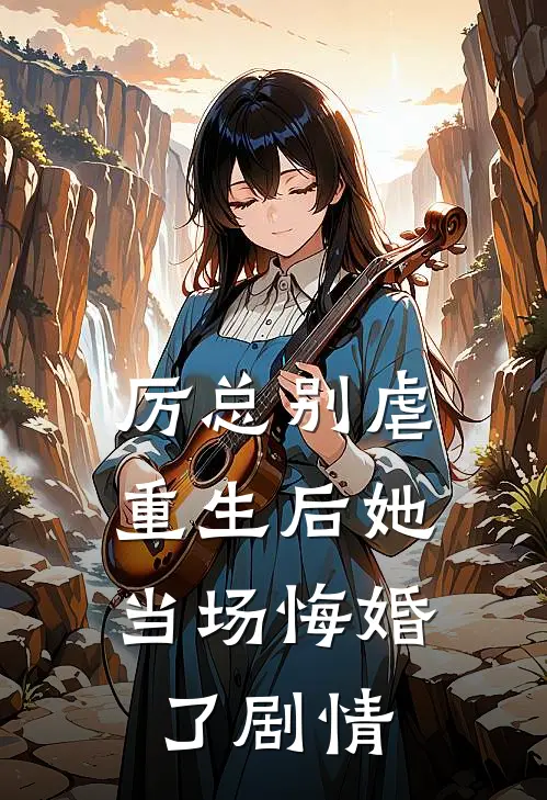 厉总别虐，重生后她当场悔婚了剧情