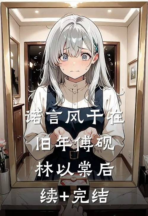 诺言风干在旧年傅砚林以棠后续+完结