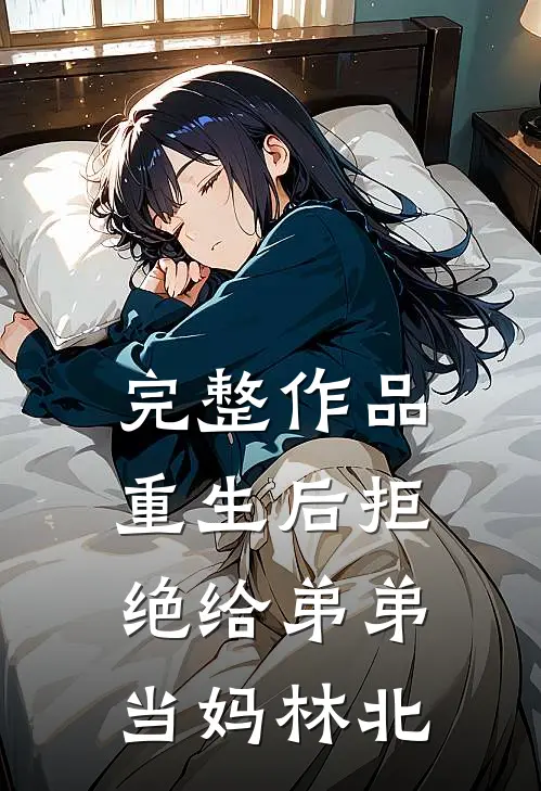 完整作品重生后拒绝给弟弟当妈林北