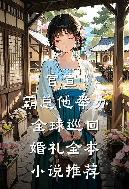 官宣！霸总他举办全球巡回婚礼全本小说推荐