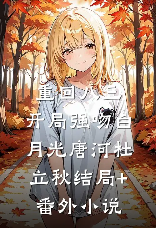 重回八三：开局强吻白月光唐河杜立秋结局+番外小说
