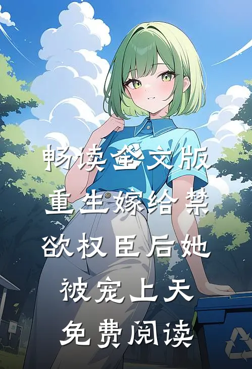 畅读全文版重生嫁给禁欲权臣后她被宠上天免费阅读