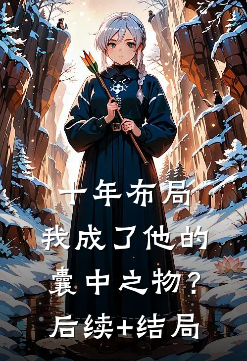 十年布局，我成了他的囊中之物？后续+结局