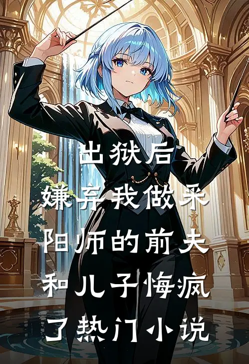 出狱后，嫌弃我做采阳师的前夫和儿子悔疯了热门小说