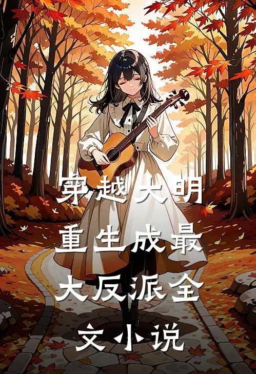 穿越大明重生成最大反派全文免费阅读