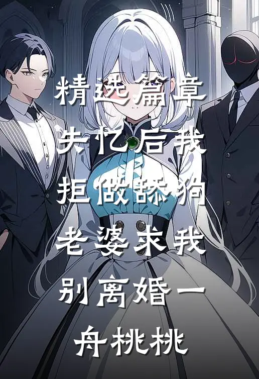 精选篇章失忆后我拒做舔狗,老婆求我别离婚一舟桃桃