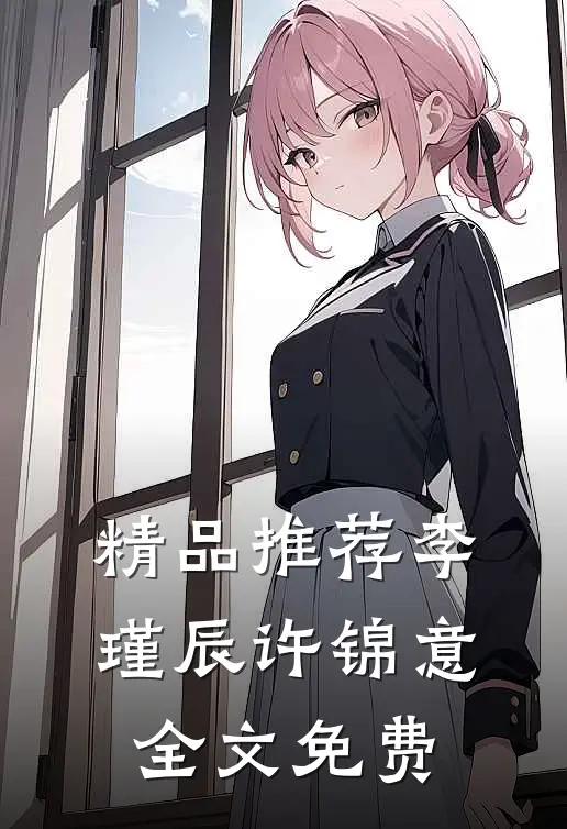 精品推荐李瑾辰许锦意全文免费