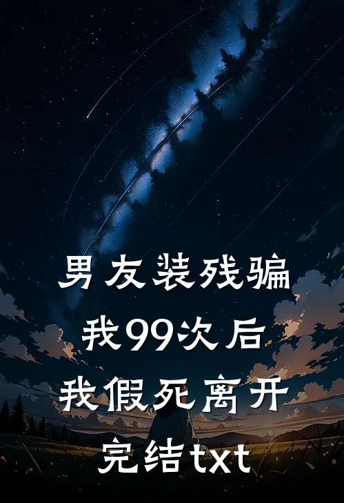 男友装残骗我99次后，我假死离开完结txt