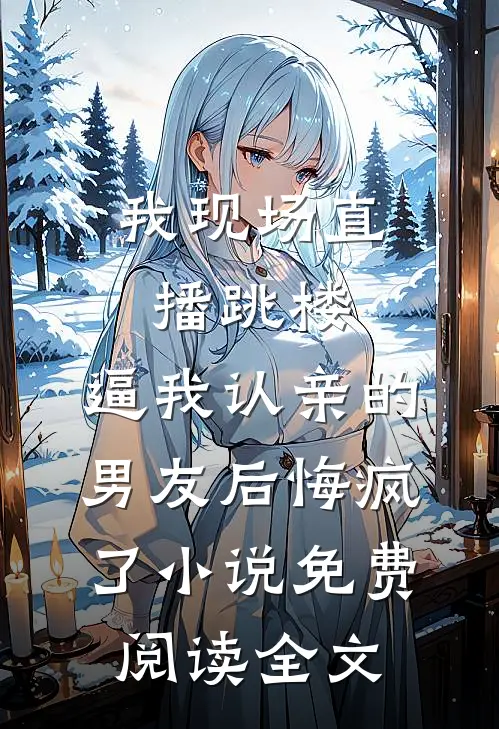 我现场直播跳楼，逼我认亲的男友后悔疯了小说免费阅读全文
