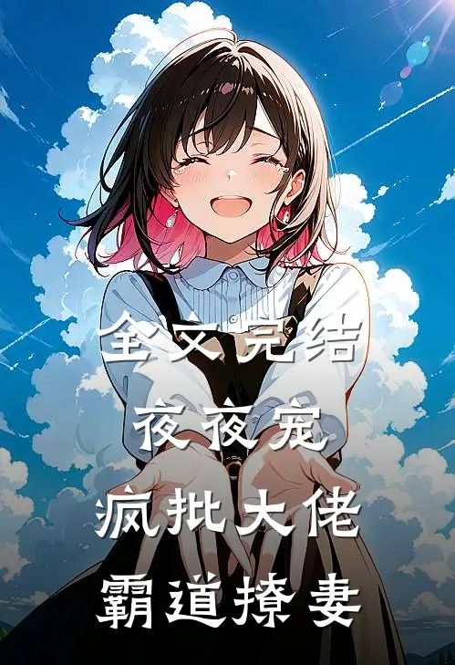 全文完结夜夜宠，疯批大佬霸道撩妻