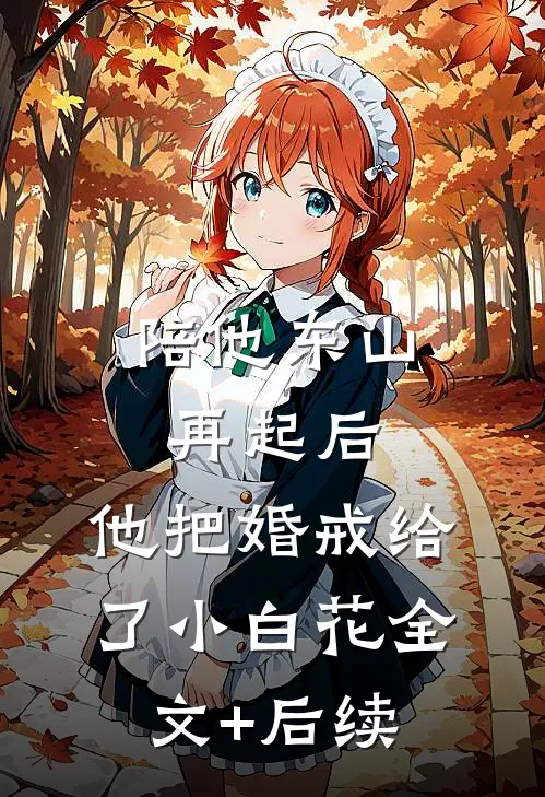 陪他东山再起后，他把婚戒给了小白花全文+后续